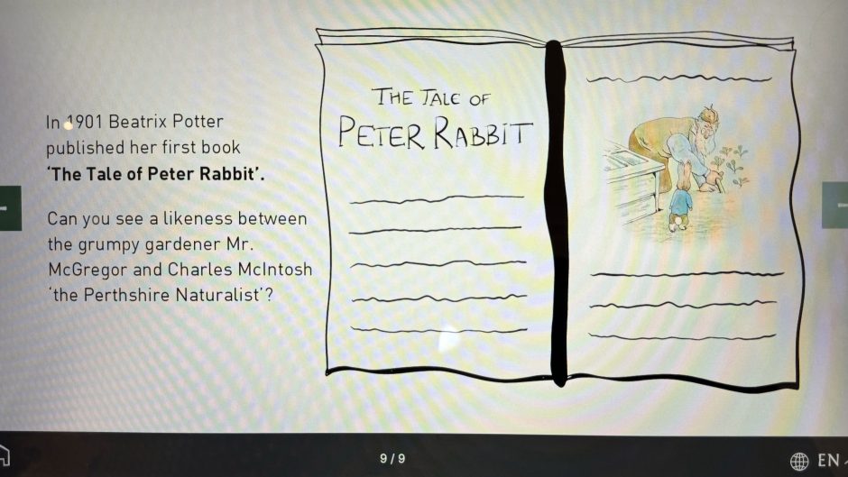 Photo of an on screen display in Perth Museum about Charles McIntosh, the text reads: In 1901 Beatrix Potter published her first book The tale of Peter Rabbit. The text goes on to read: Can you see a likeness between grumpy gardener Mr McGregor and Charles McIntosh 'the Perthshire Naturalist'? To the right of the text there is a simplified illustration of an open book with an illustration of Mr McGregor and an upright Peter Rabbit.